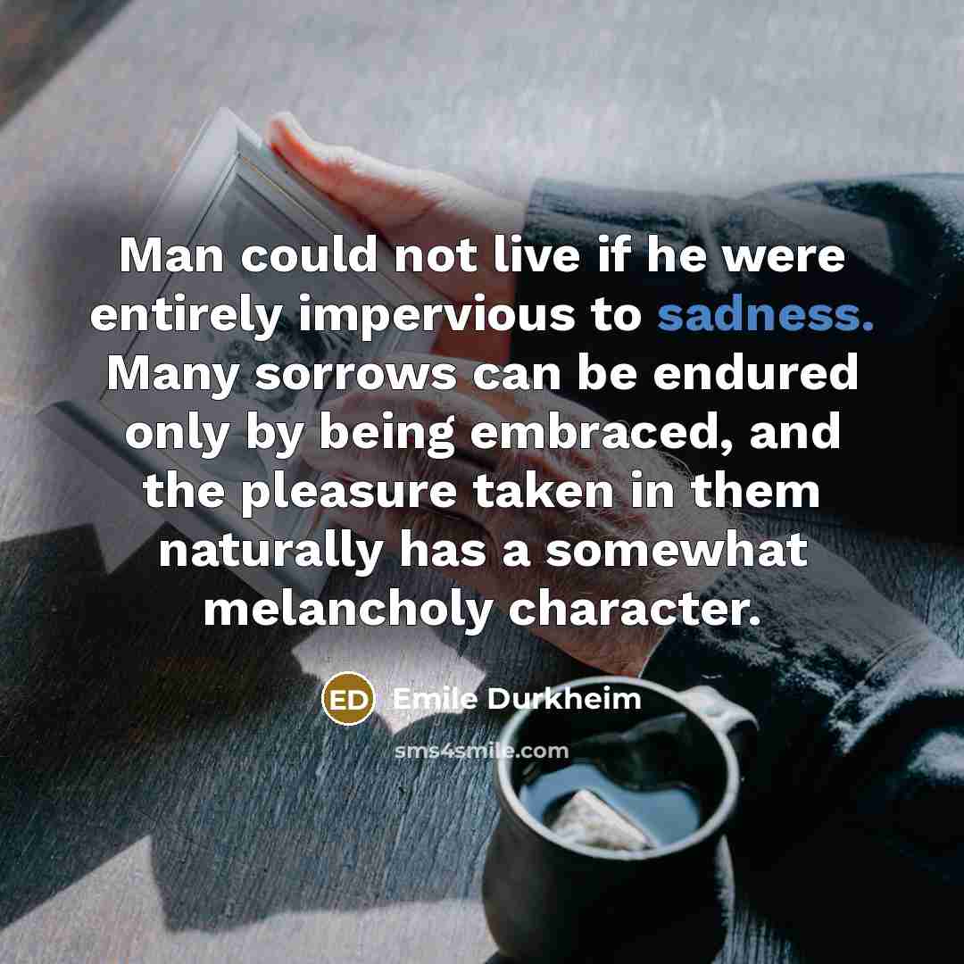 “Man could not live if he were entirely impervious to…” quote by Emile Durkheim