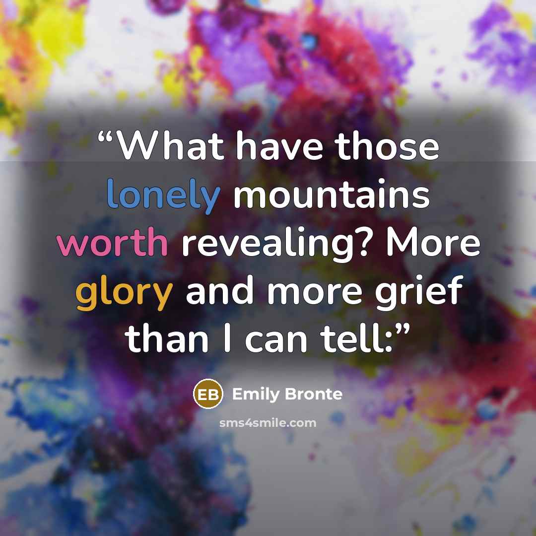 “What have those lonely mountains worth revealing? More glory and more grief than I can tell:” quote by Emily Brontë