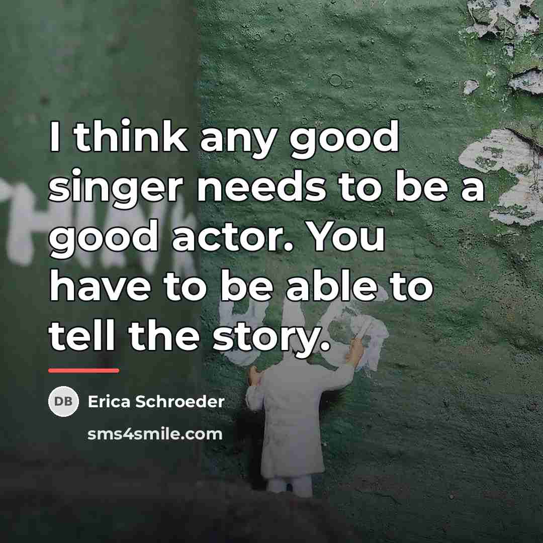 “I think any good singer needs to be a good…” quote by Erica Schroeder
