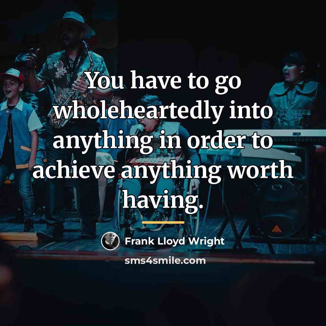 “You have to go wholeheartedly into anything in order to…” quote by Frank Lloyd Wright