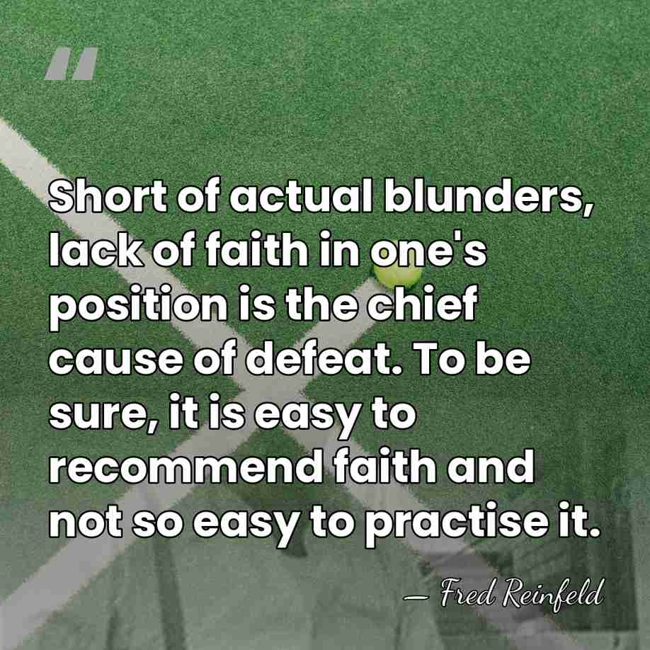 Short of actual blunders, lack of faith in one's position is the&hellip; - Fred Reinfeld