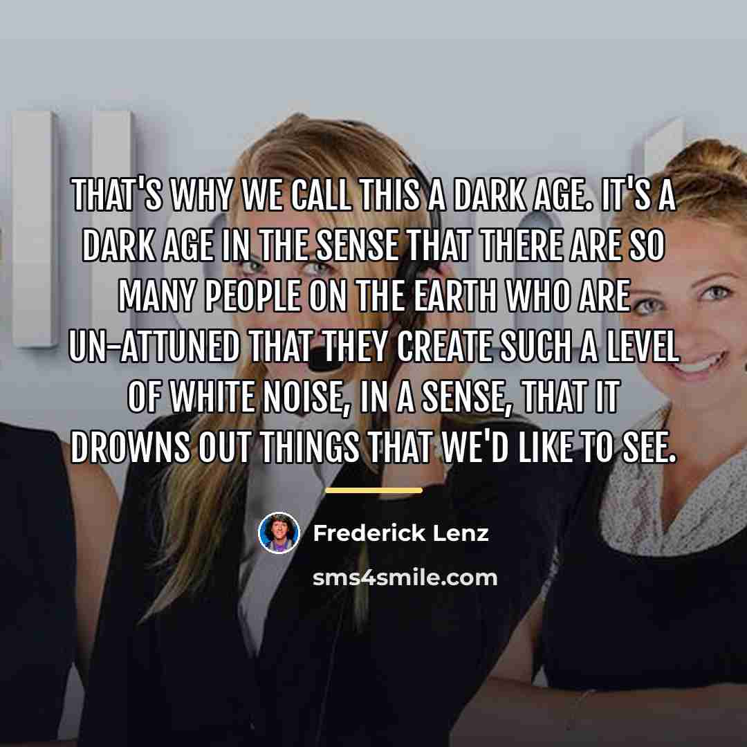 “That's why we call this a dark age. It's a…” quote by Frederick Lenz