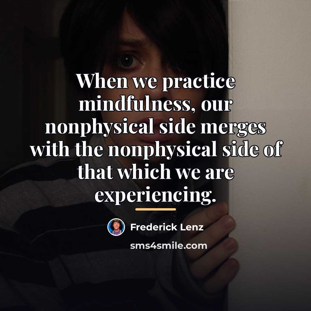 “When we practice mindfulness, our nonphysical side merges with the…” quote by Frederick Lenz
