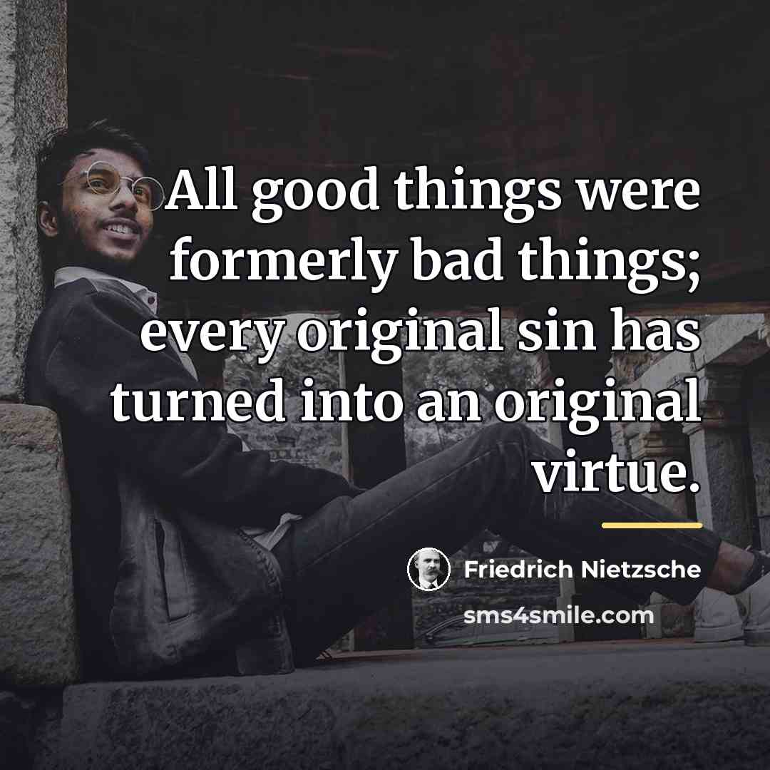 “All good things were formerly bad things; every original sin…” quote by Friedrich Nietzsche