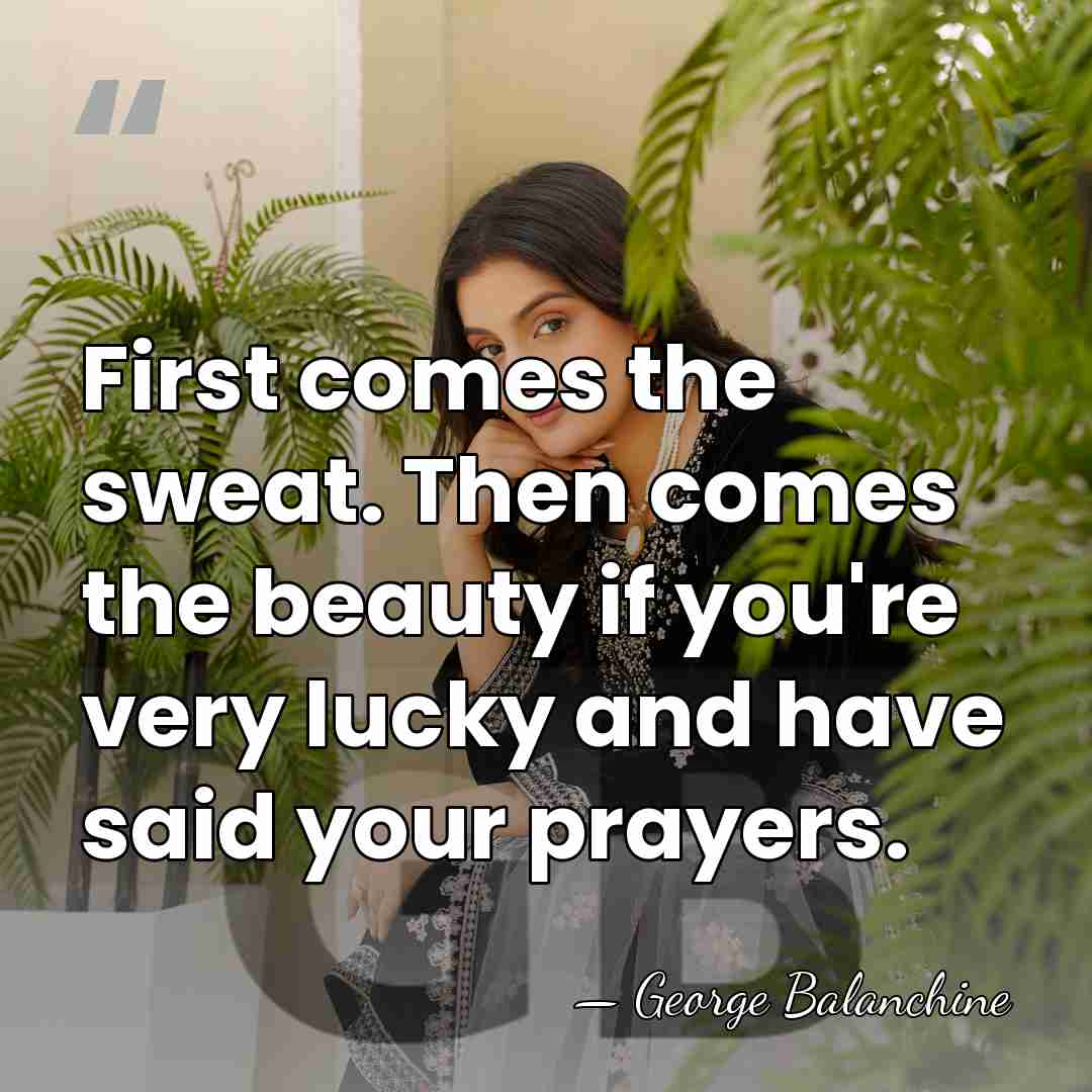 First comes the sweat. Then comes the beauty if you're very lucky&hellip; - George Balanchine