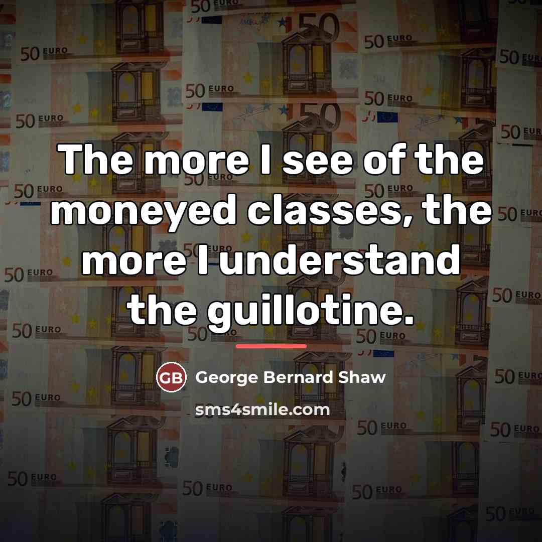 “The more I see of the moneyed classes, the more…” quote by George Bernard Shaw