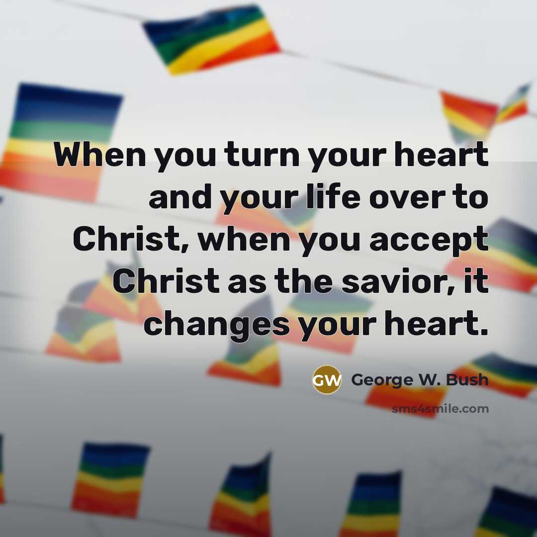 “When you turn your heart and your life over to…” quote by George W. Bush