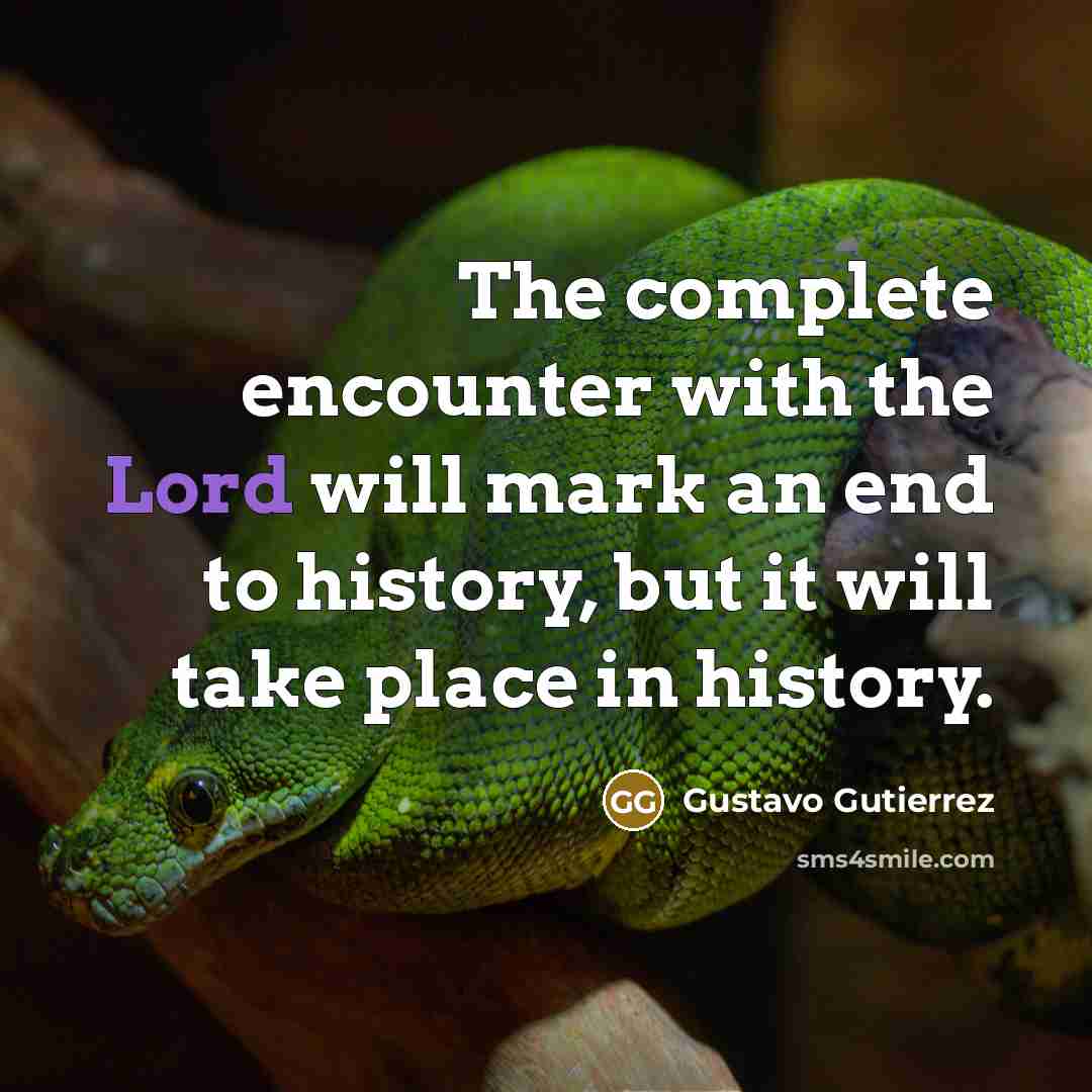 “The complete encounter with the Lord will mark an end to history, but it will take place in history.” quote by Gustavo Gutiérrez