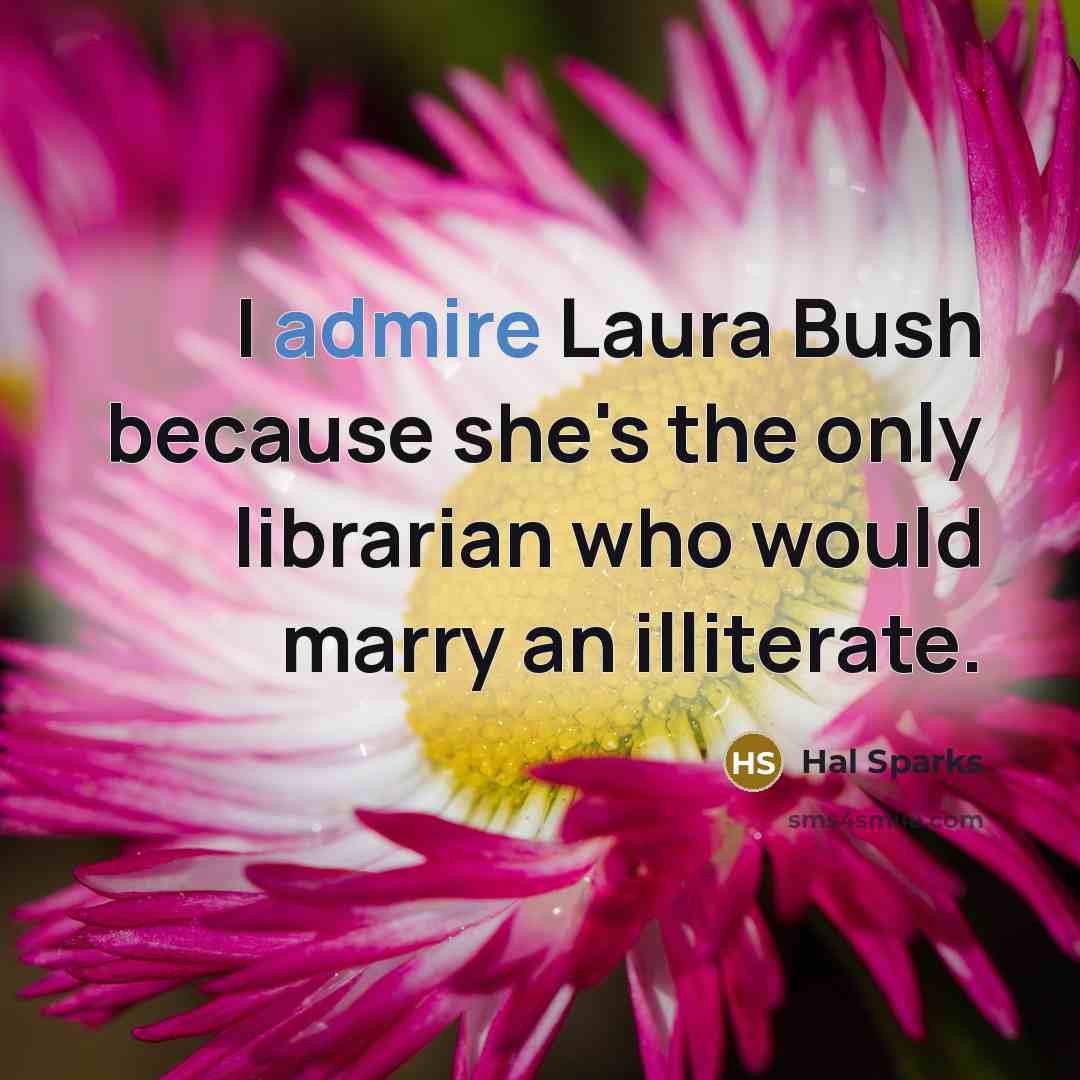 “I admire Laura Bush because she's the only librarian who…” quote by Hal Sparks