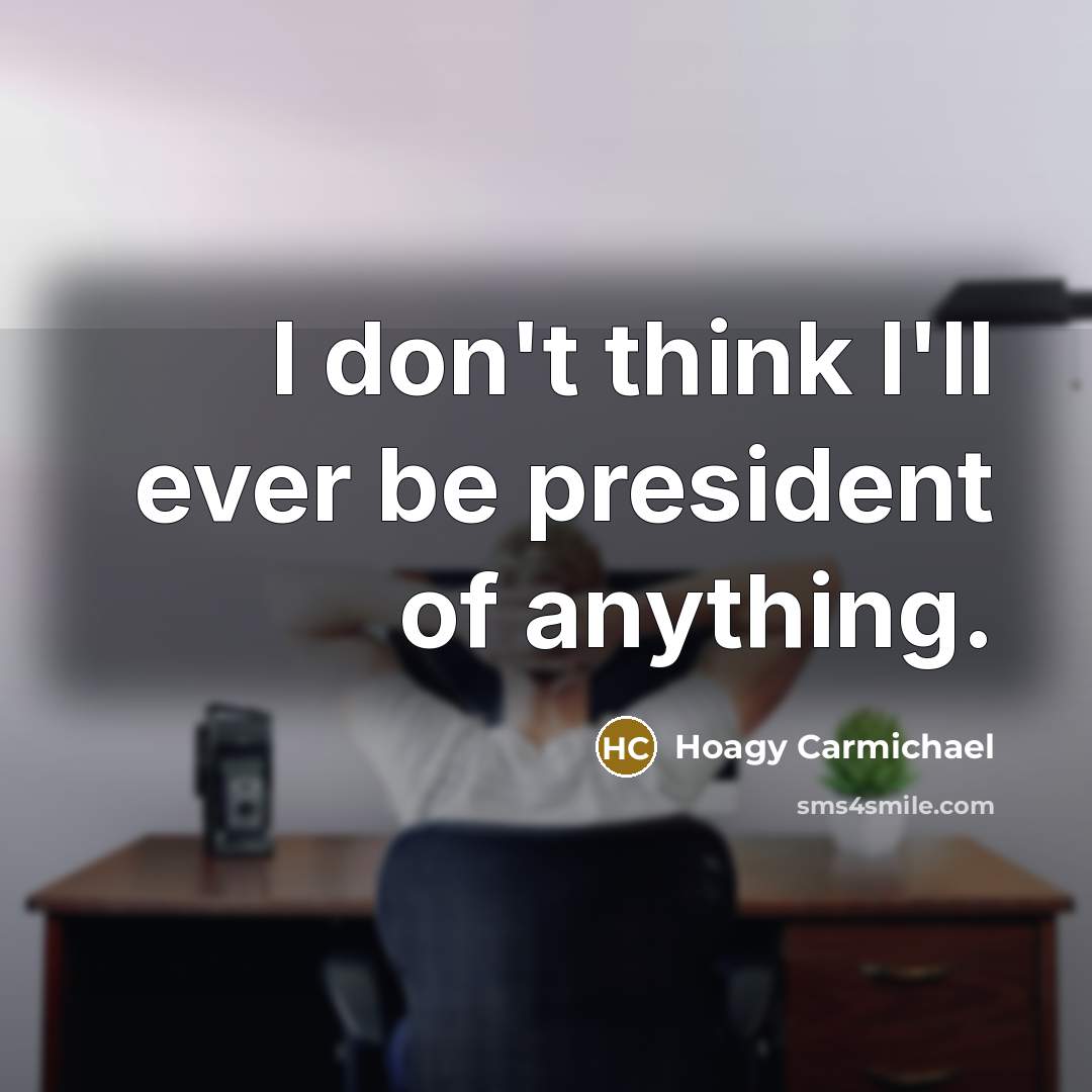 “I don't think I'll ever be president of anything.…” quote by Hoagy Carmichael