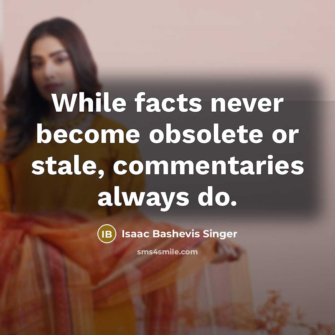 “While facts never become obsolete or stale, commentaries always do.…” quote by Isaac Bashevis Singer
