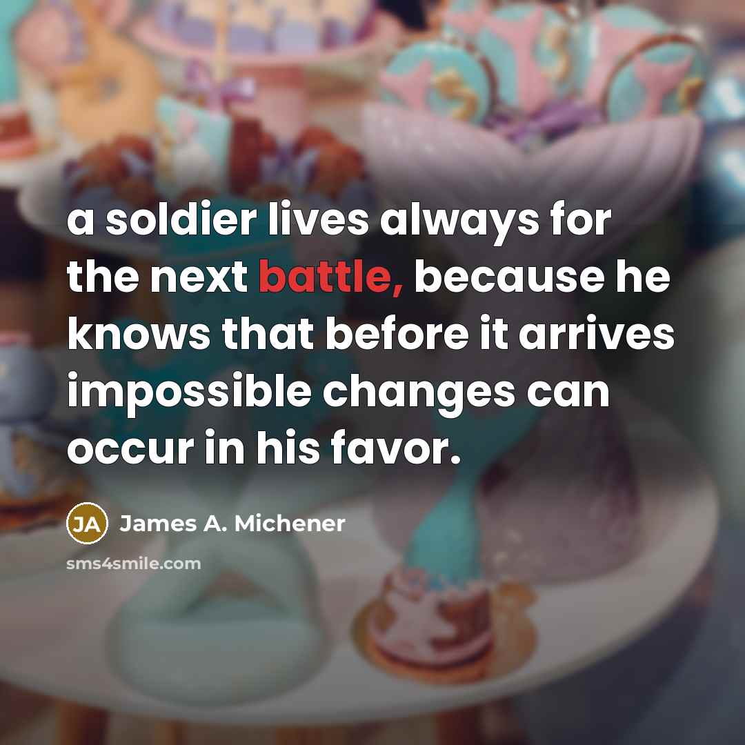 “a soldier lives always for the next battle, because he…” quote by James A. Michener