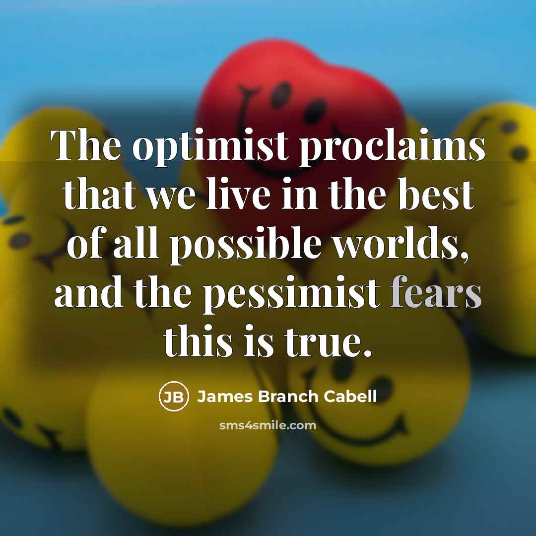 “The optimist proclaims that we live in the best of all possible worlds, and the pessimist fears this is true.” quote by James Branch Cabell