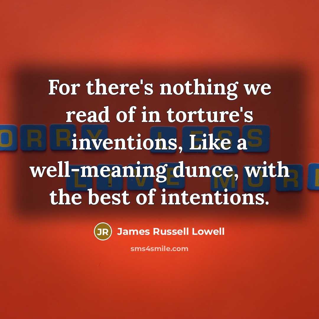 “For there's nothing we read of in torture's inventions, Like…” quote by James Russell Lowell