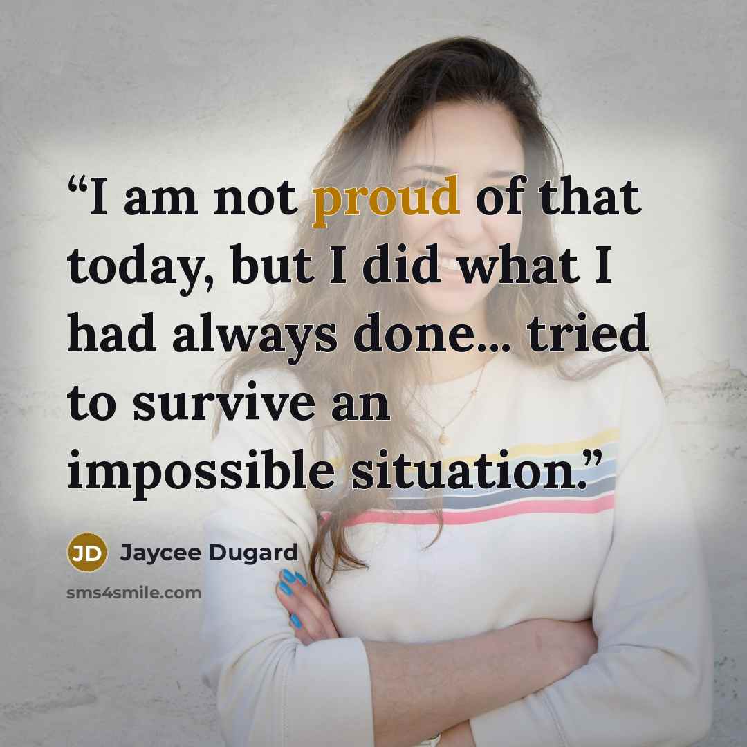 “I am not proud of that today, but I did what I had always done... tried to survive an impossible situation.” quote by Jaycee Dugard