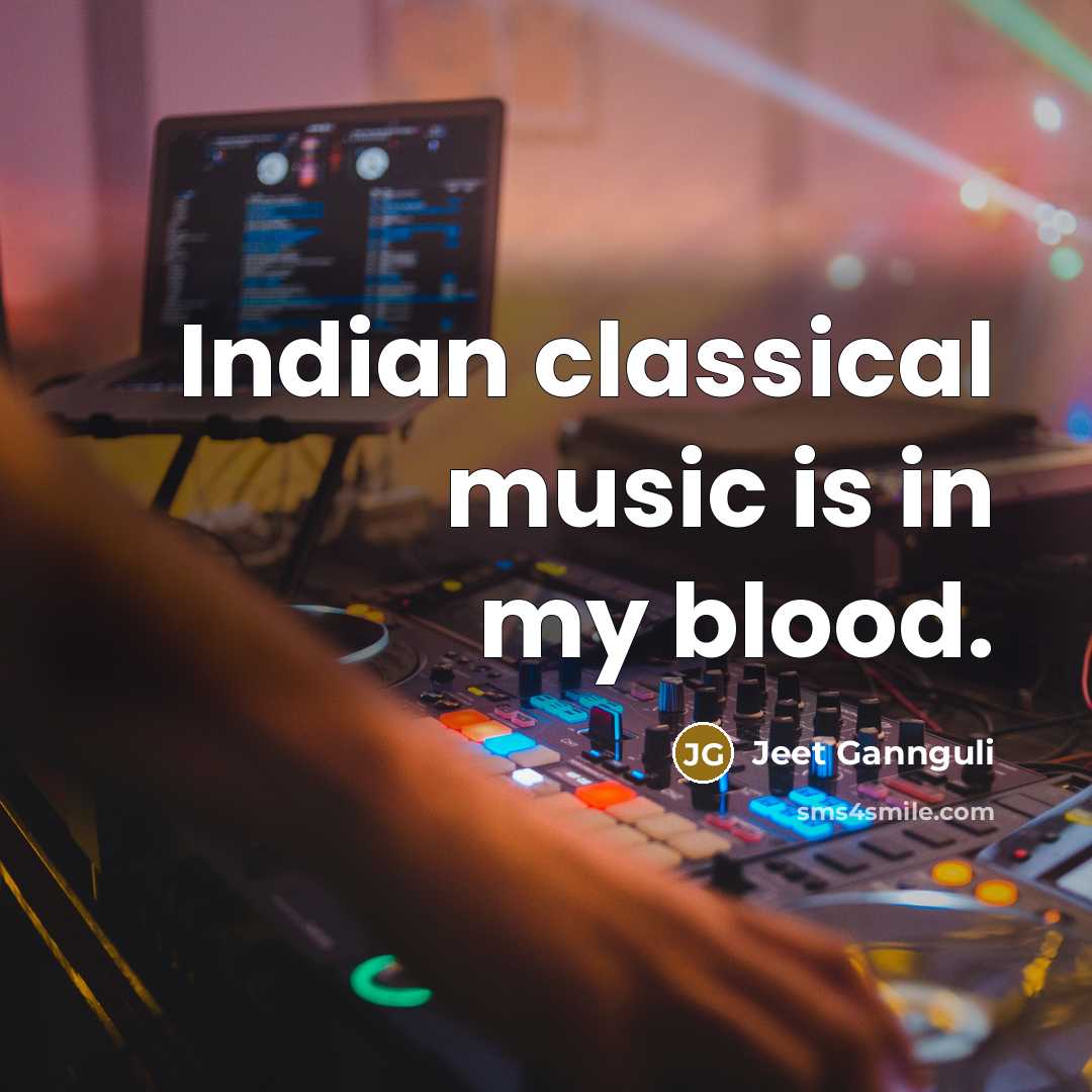 “Indian classical music is in my blood.…” quote by Jeet Gannguli