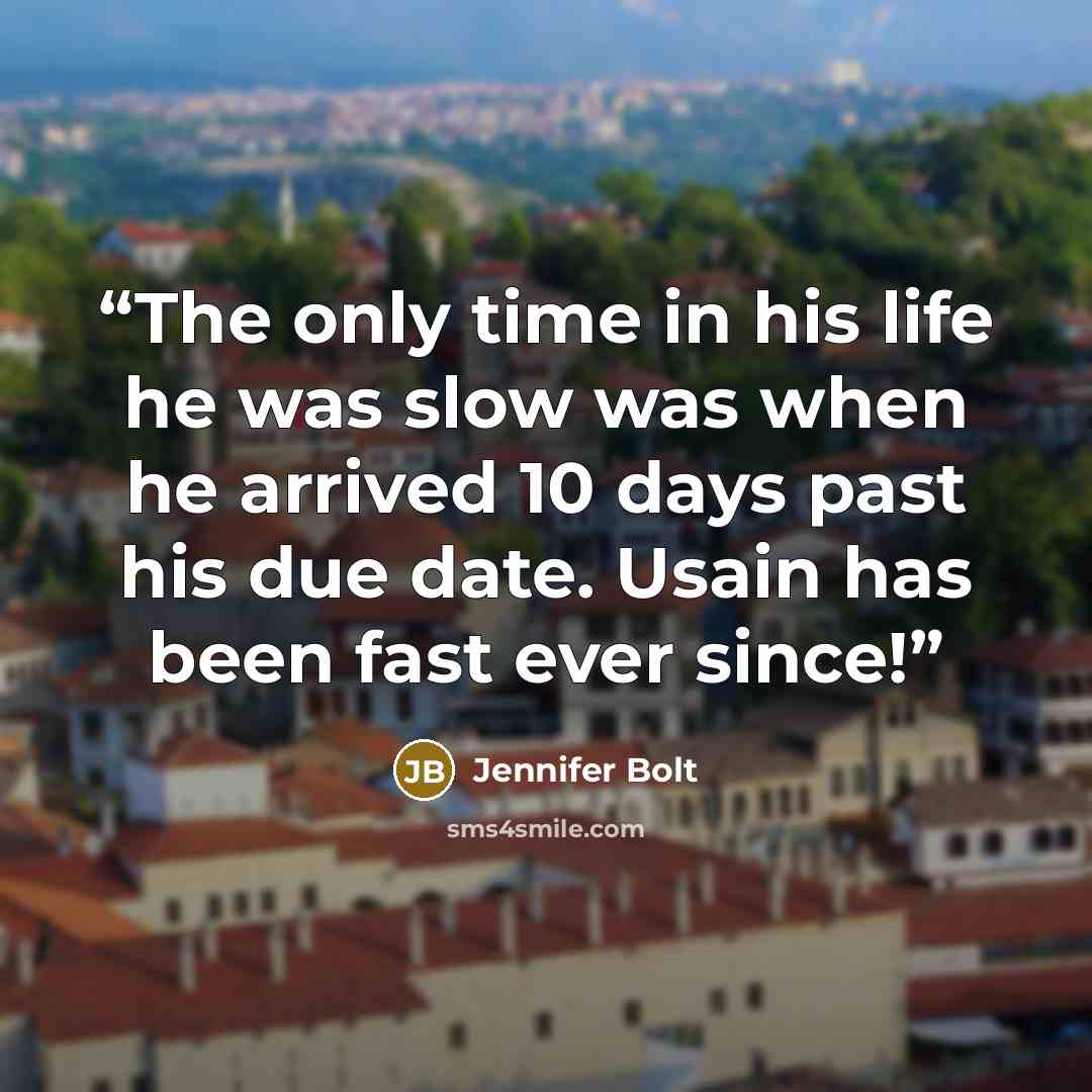 “The only time in his life he was slow was when he arrived 10 days past his due date. Usain has been fast ever since!” quote by Jennifer Bolt