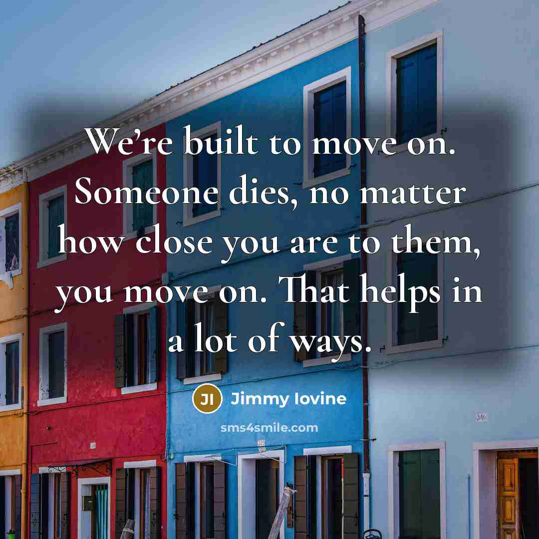 “We’re built to move on. Someone dies, no matter how…” quote by Jimmy Iovine