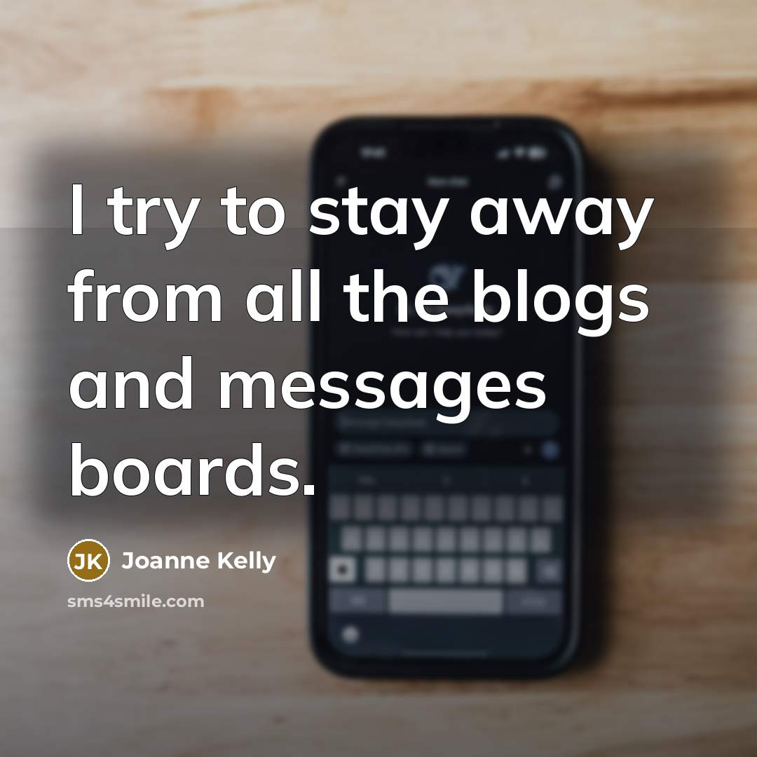 “I try to stay away from all the blogs and…” quote by Joanne Kelly
