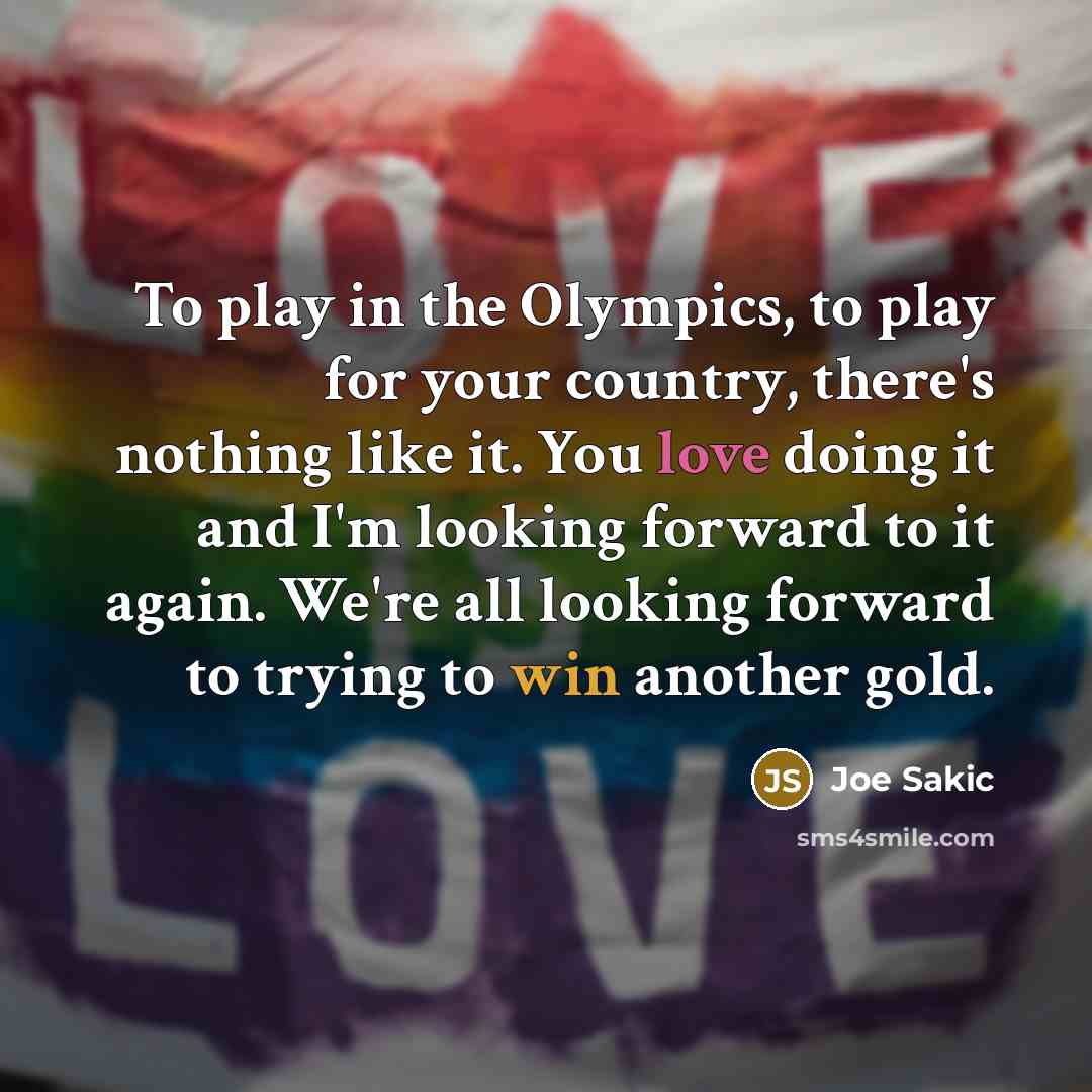 “To play in the Olympics, to play for your country,…” quote by Joe Sakic
