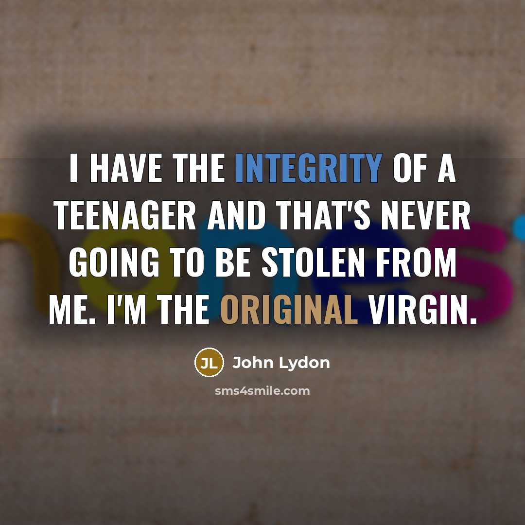 “I have the integrity of a teenager and that's never…” quote by John Lydon