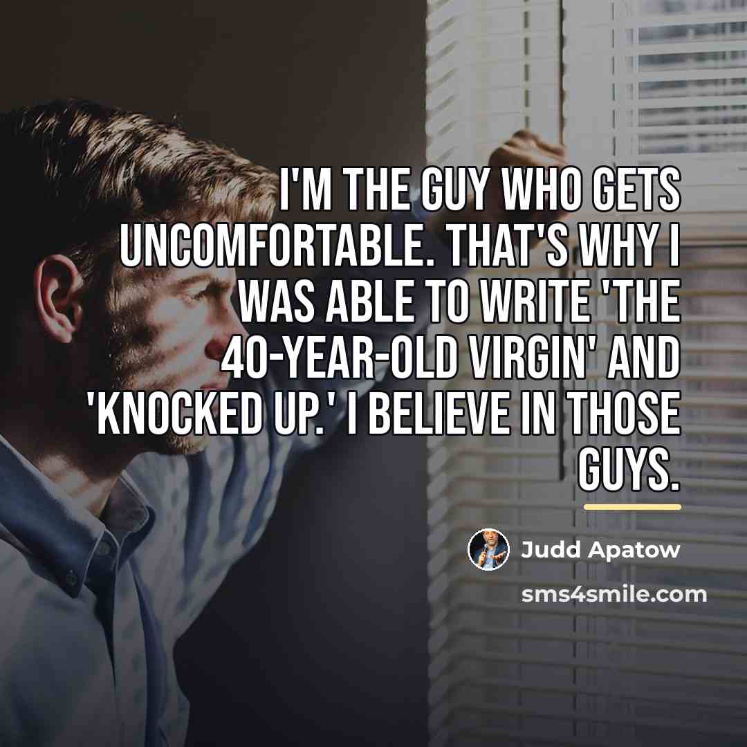 “I'm the guy who gets uncomfortable. That's why I was…” quote by Judd Apatow