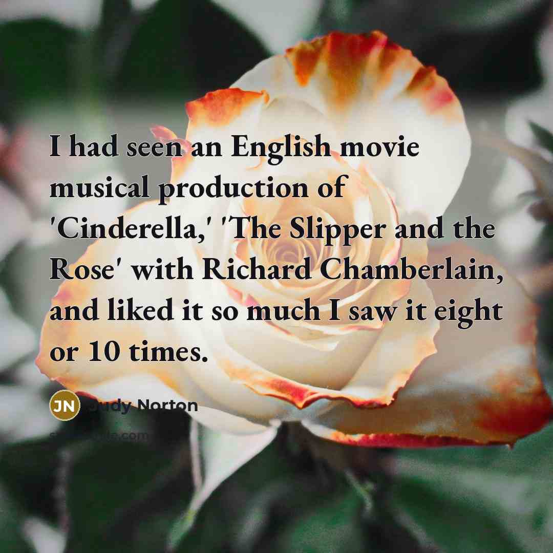“I had seen an English movie musical production of 'Cinderella,' 'The Slipper and the Rose' with Richard Chamberlain, and liked it so much I saw it eight or 10 times.” quote by Judy Norton