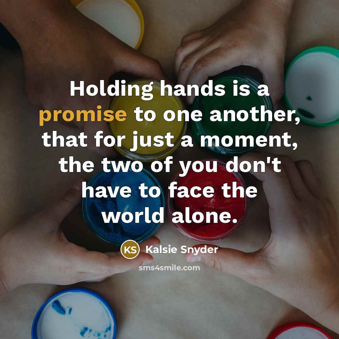 “Holding hands is a promise to one another, that for just a moment, the two of you don't have to face the world alone.” quote by Kalsie Snyder