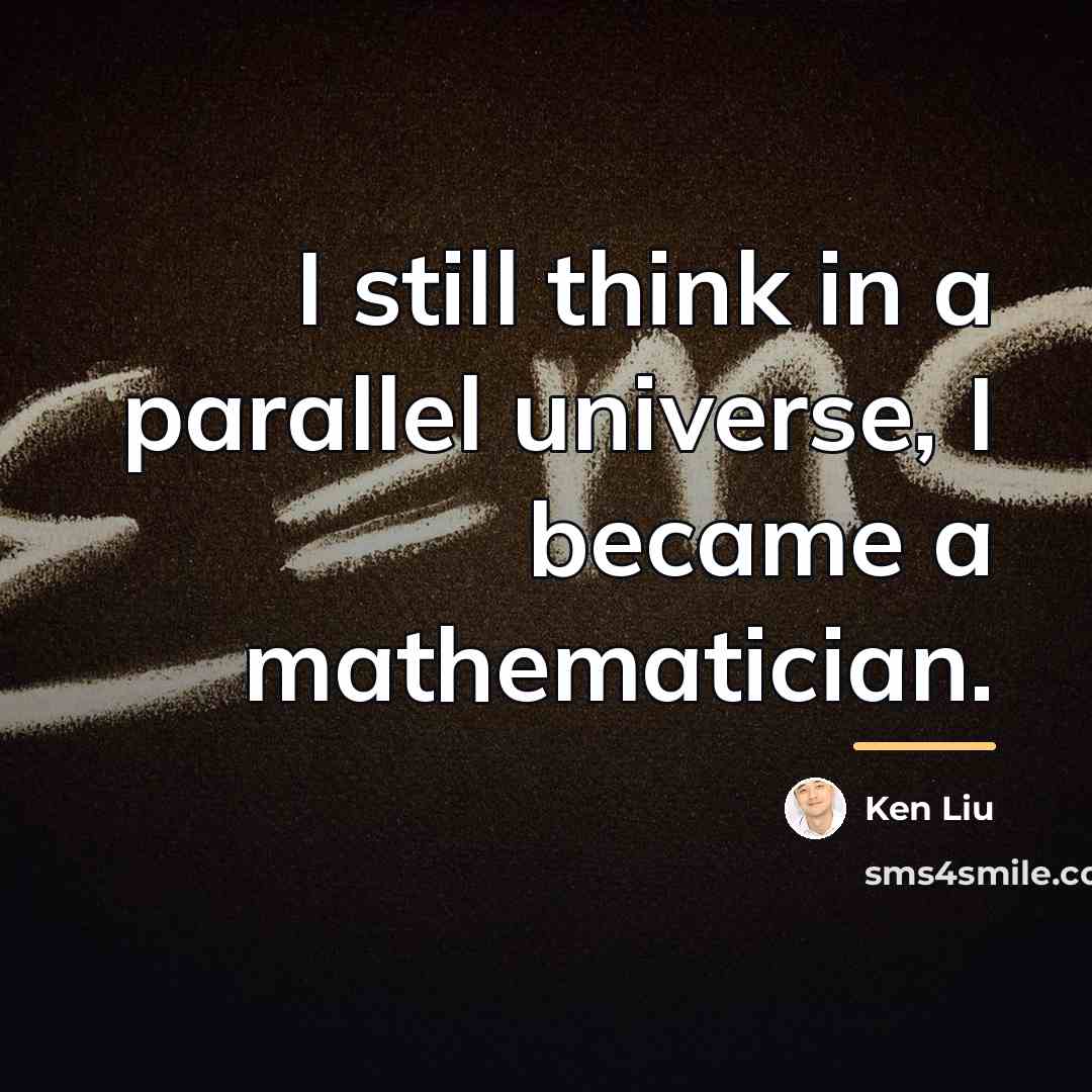 “I still think in a parallel universe, I became a…” quote by Ken Liu