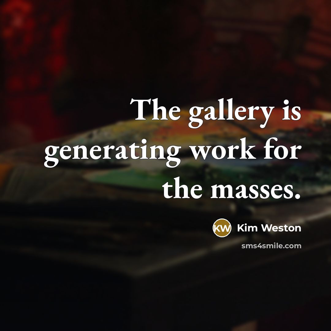 “The gallery is generating work for the masses.…” quote by Kim Weston