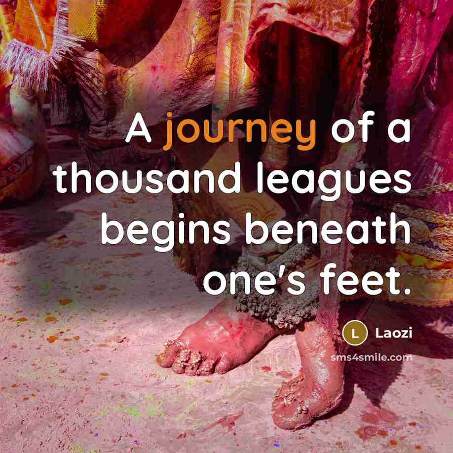 “A journey of a thousand leagues begins beneath one's feet.” quote by Laozi
