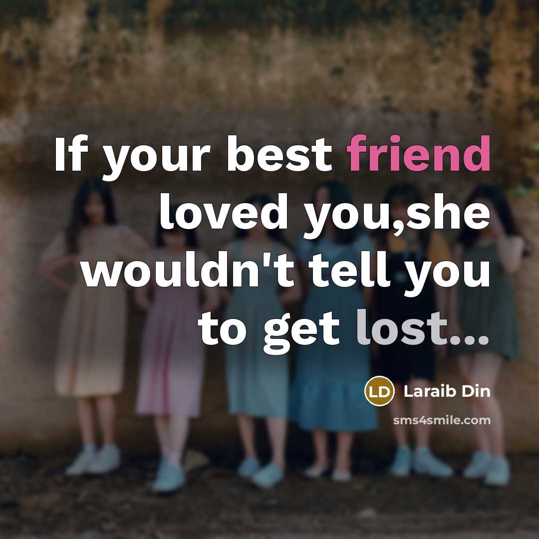 “If your best friend loved you,she wouldn't tell you to get lost...” quote by Laraib Din