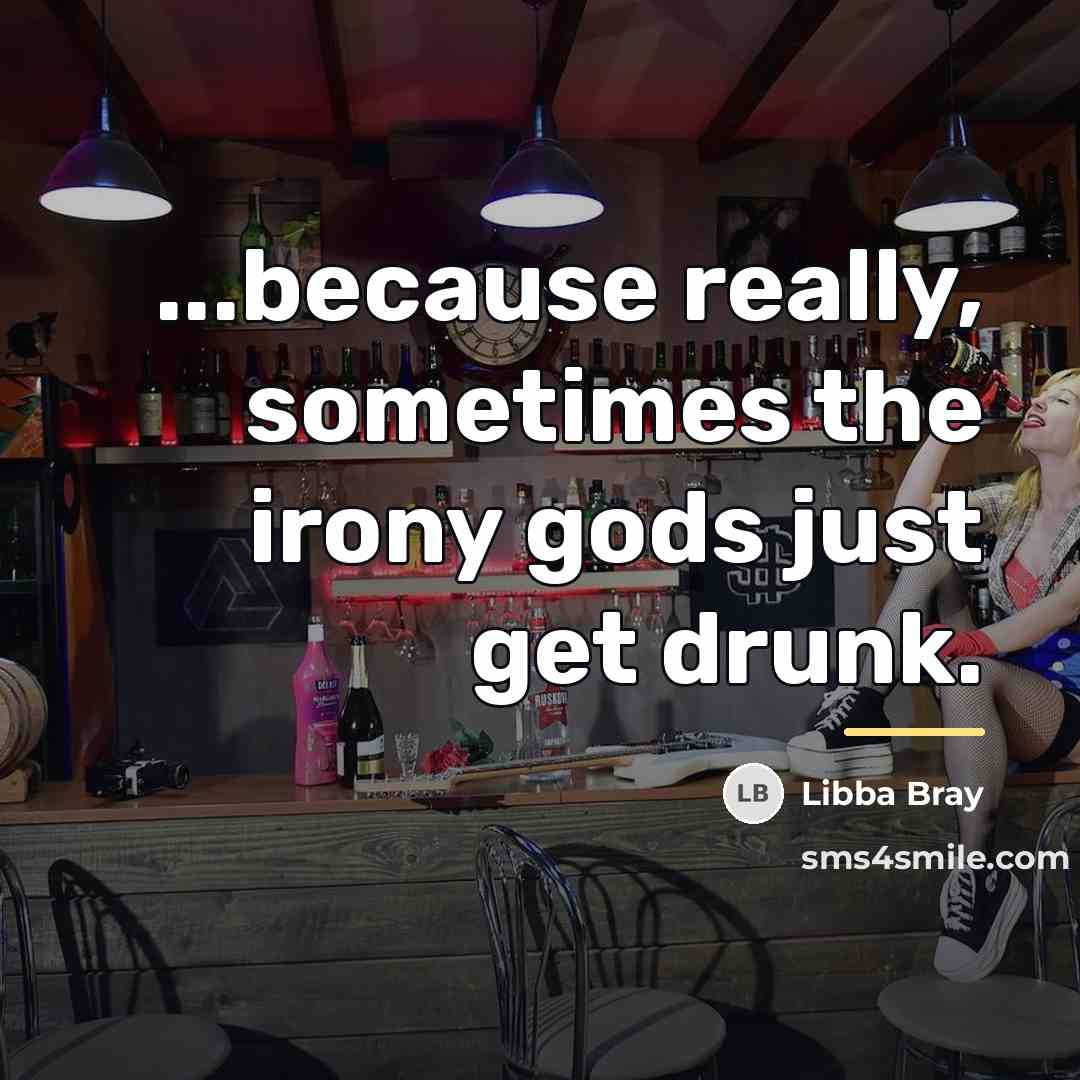 “...because really, sometimes the irony gods just get drunk.…” quote by Libba Bray