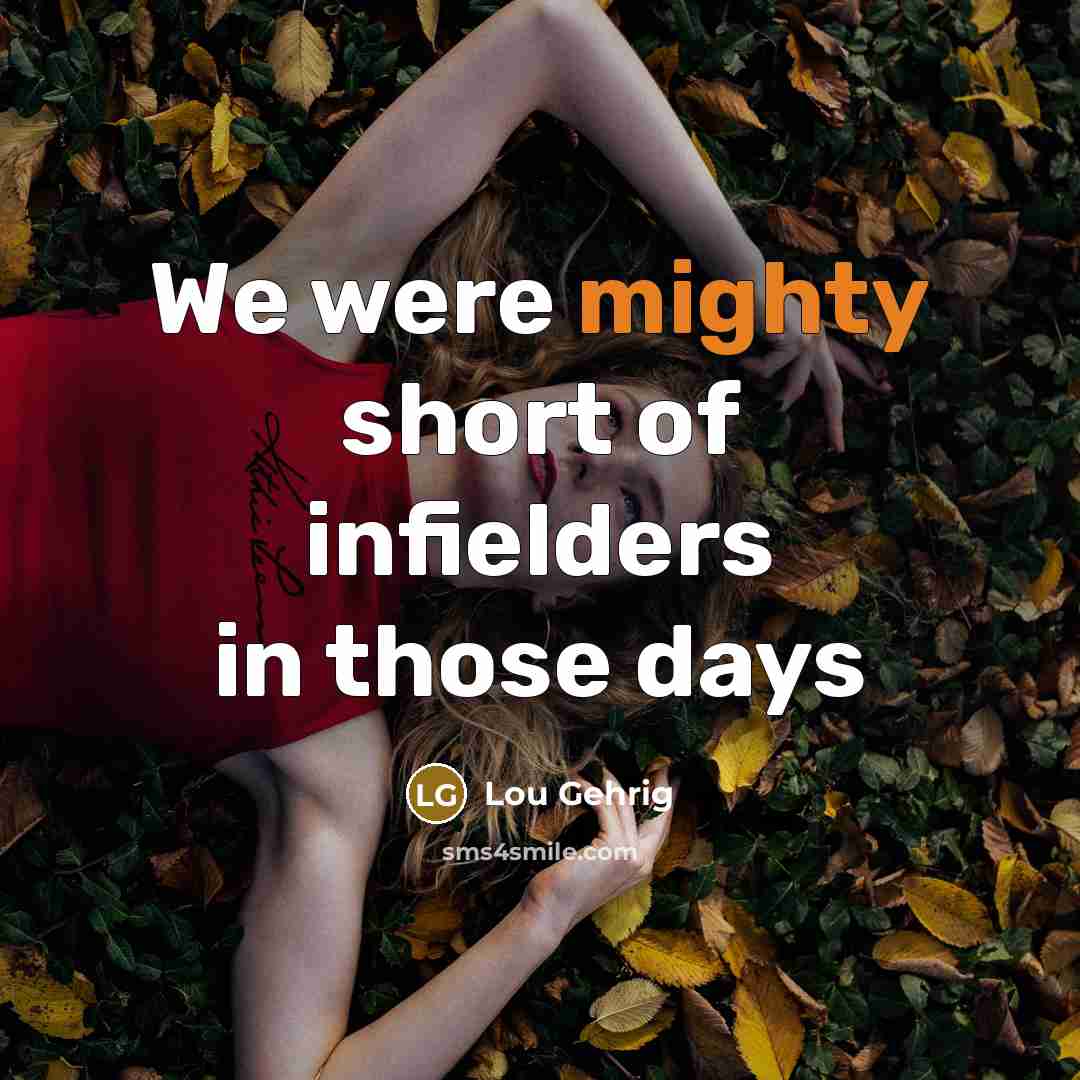 “We were mighty short of infielders in those days…” quote by Lou Gehrig