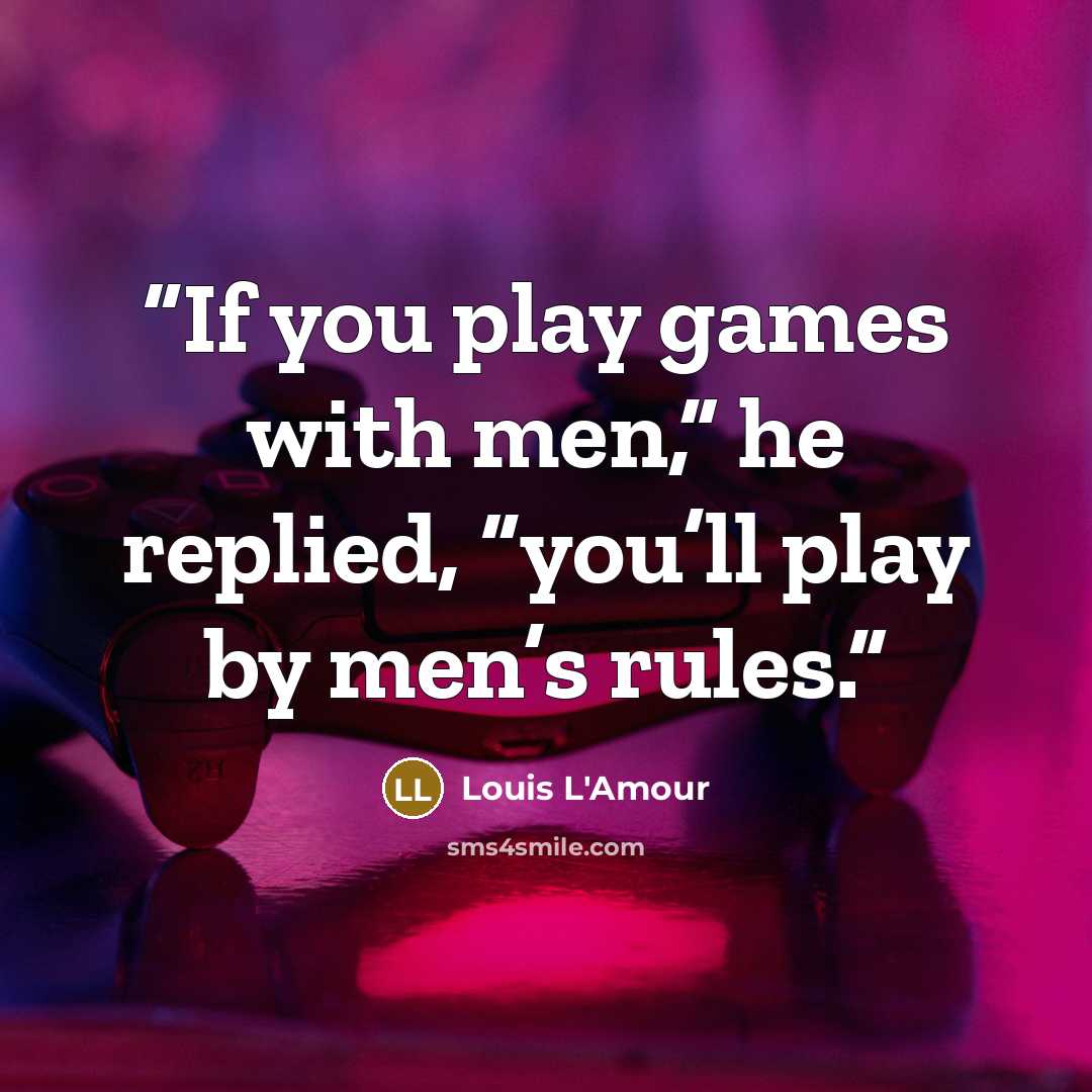 “If you play games with men,” he replied, “you’ll play by men’s rules.” quote by Louis L'Amour