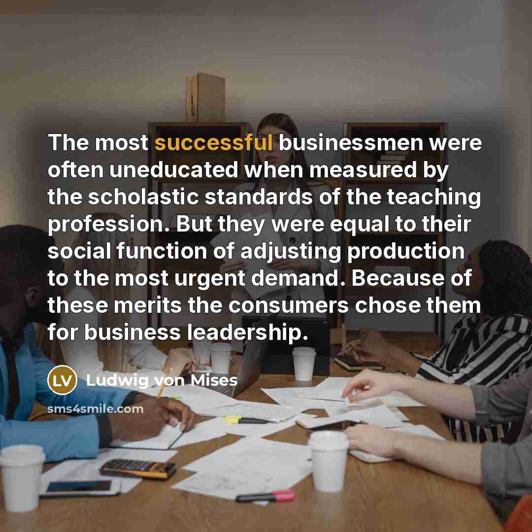 “The most successful businessmen were often uneducated when measured by…” quote by Ludwig von Mises