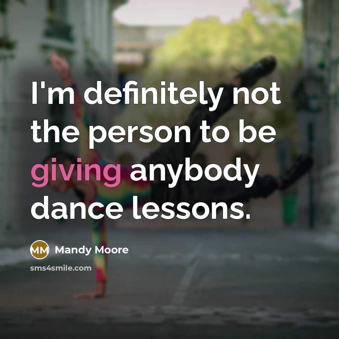 “I'm definitely not the person to be giving anybody dance…” quote by Mandy Moore