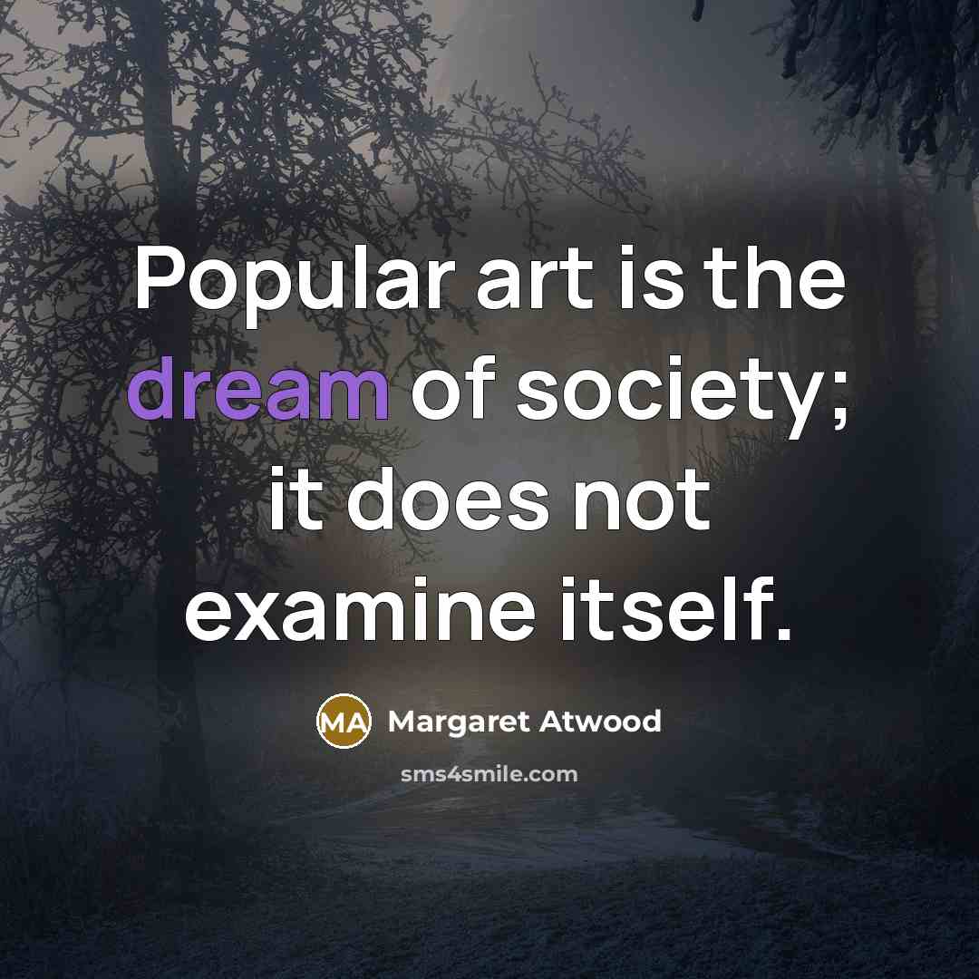 “Popular art is the dream of society; it does not…” quote by Margaret Atwood