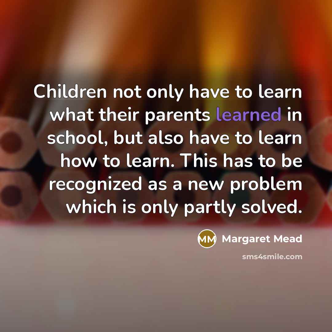 “Children not only have to learn what their parents learned…” quote by Margaret Mead