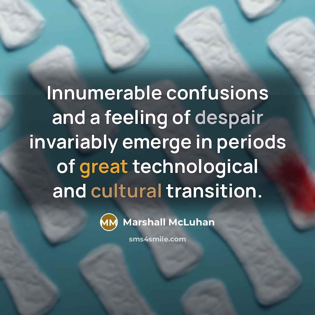 “Innumerable confusions and a feeling of despair invariably emerge in periods of great technological and cultural transition.” quote by Marshall McLuhan