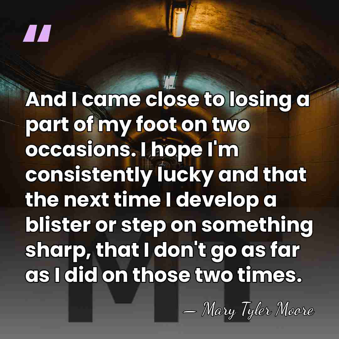 And I came close to losing a part of my foot on&hellip; - Mary Tyler Moore