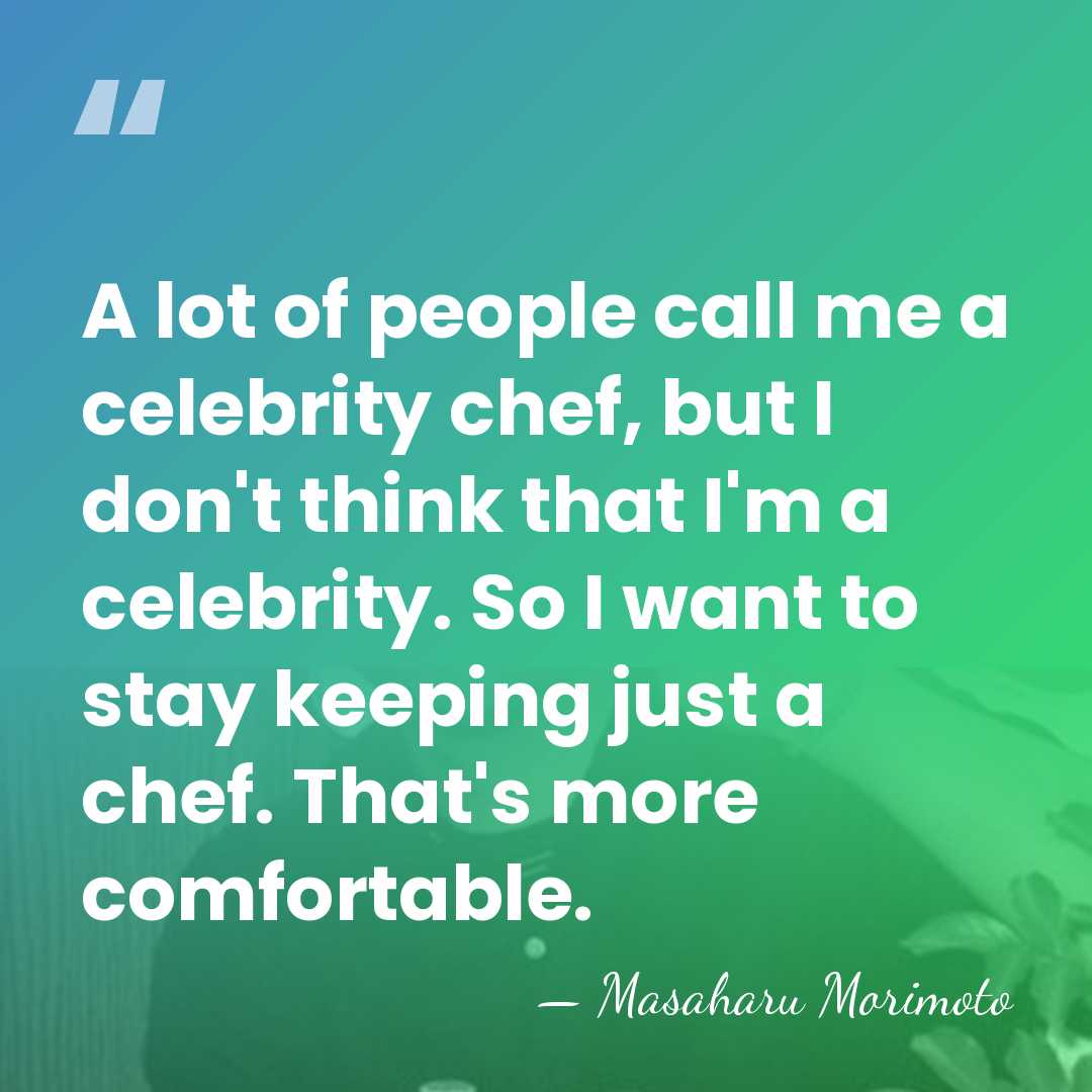 A lot of people call me a celebrity chef, but I don't&hellip; - Masaharu Morimoto