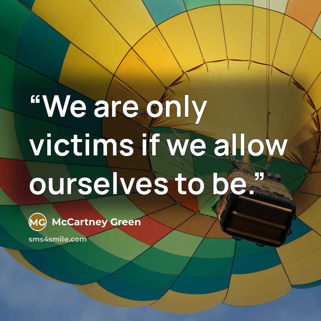 “We are only victims if we allow ourselves to be.” quote by McCartney Green