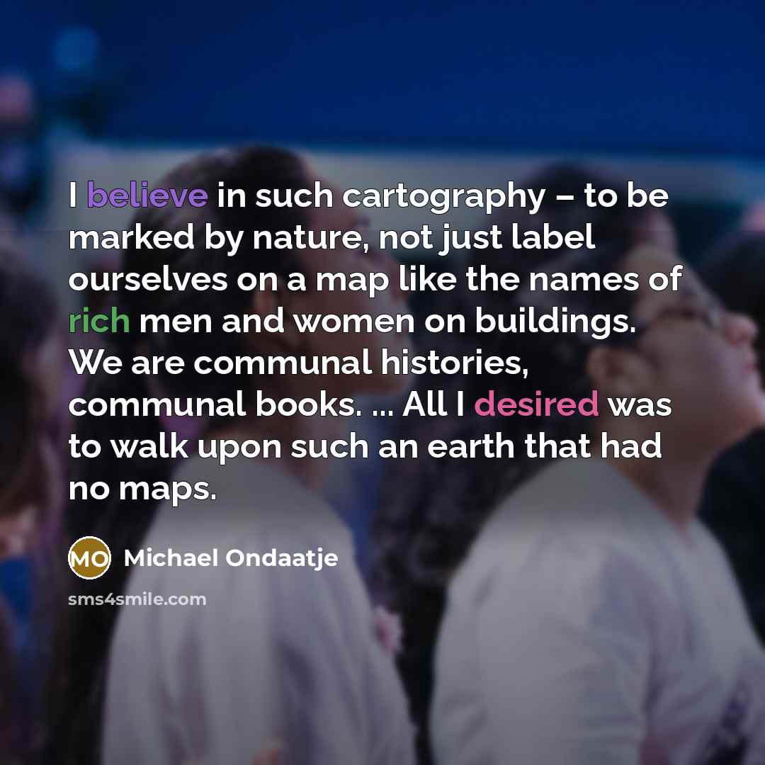 “I believe in such cartography – to be marked by…” quote by Michael Ondaatje