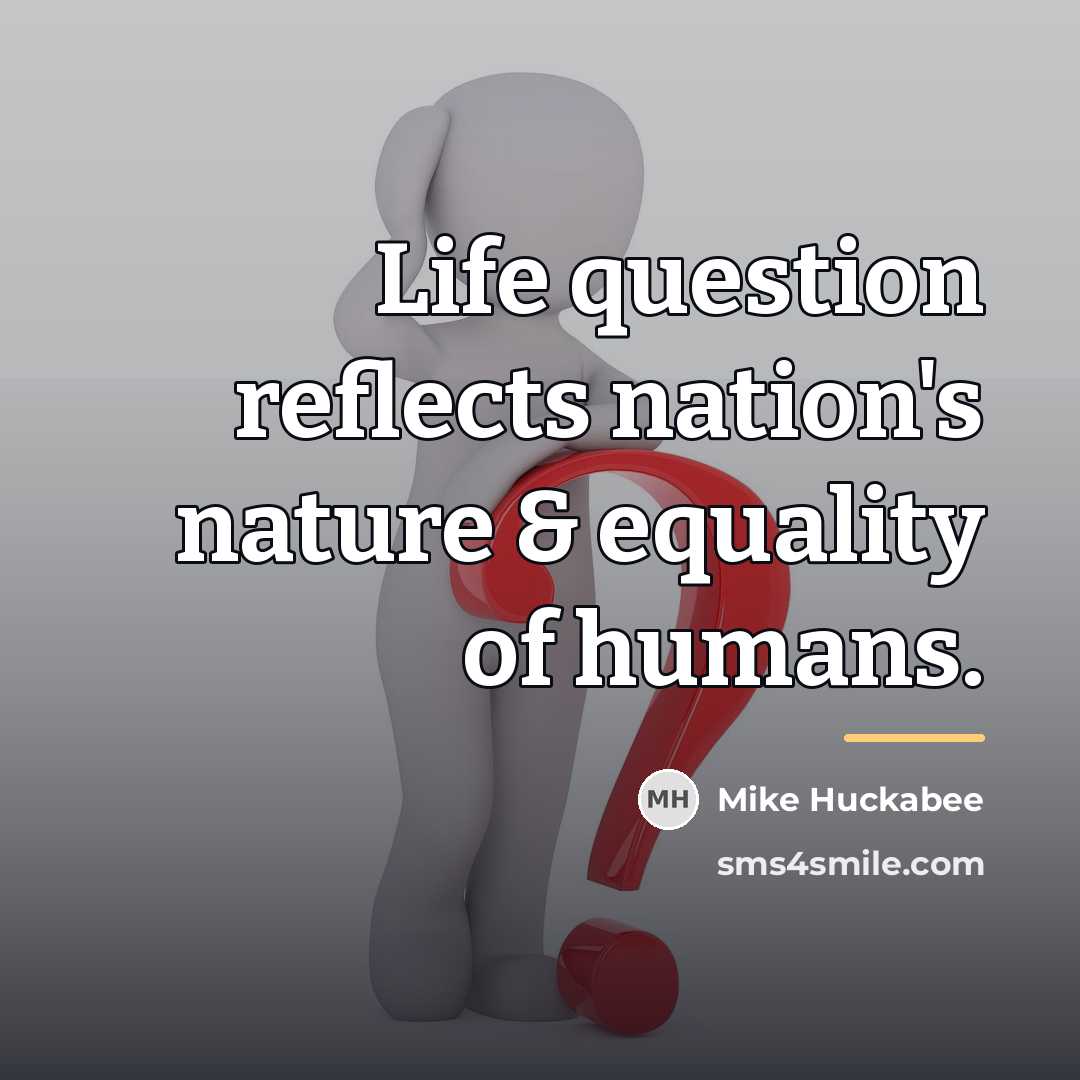 “Life question reflects nation's nature & equality of humans.…” quote by Mike Huckabee
