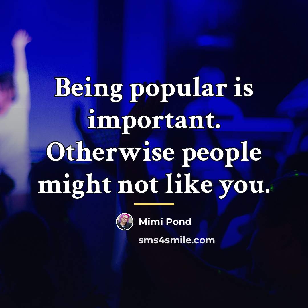 “Being popular is important. Otherwise people might not like you.…” quote by Mimi Pond