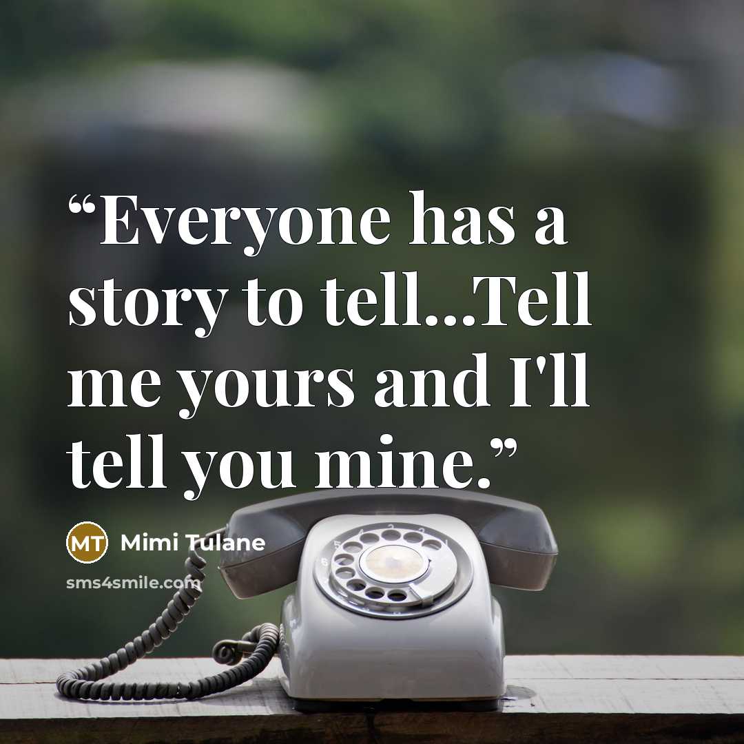 “Everyone has a story to tell...Tell me yours and I'll tell you mine.” quote by Mimi Tulane