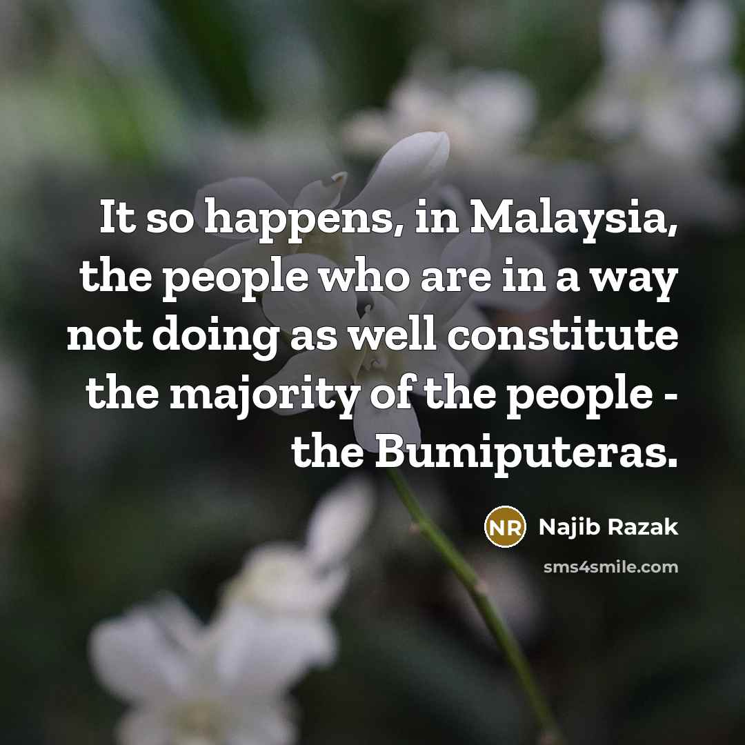 “It so happens, in Malaysia, the people who are in…” quote by Najib Razak