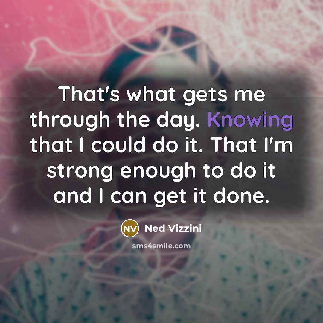 “That's what gets me through the day. Knowing that I…” quote by Ned Vizzini