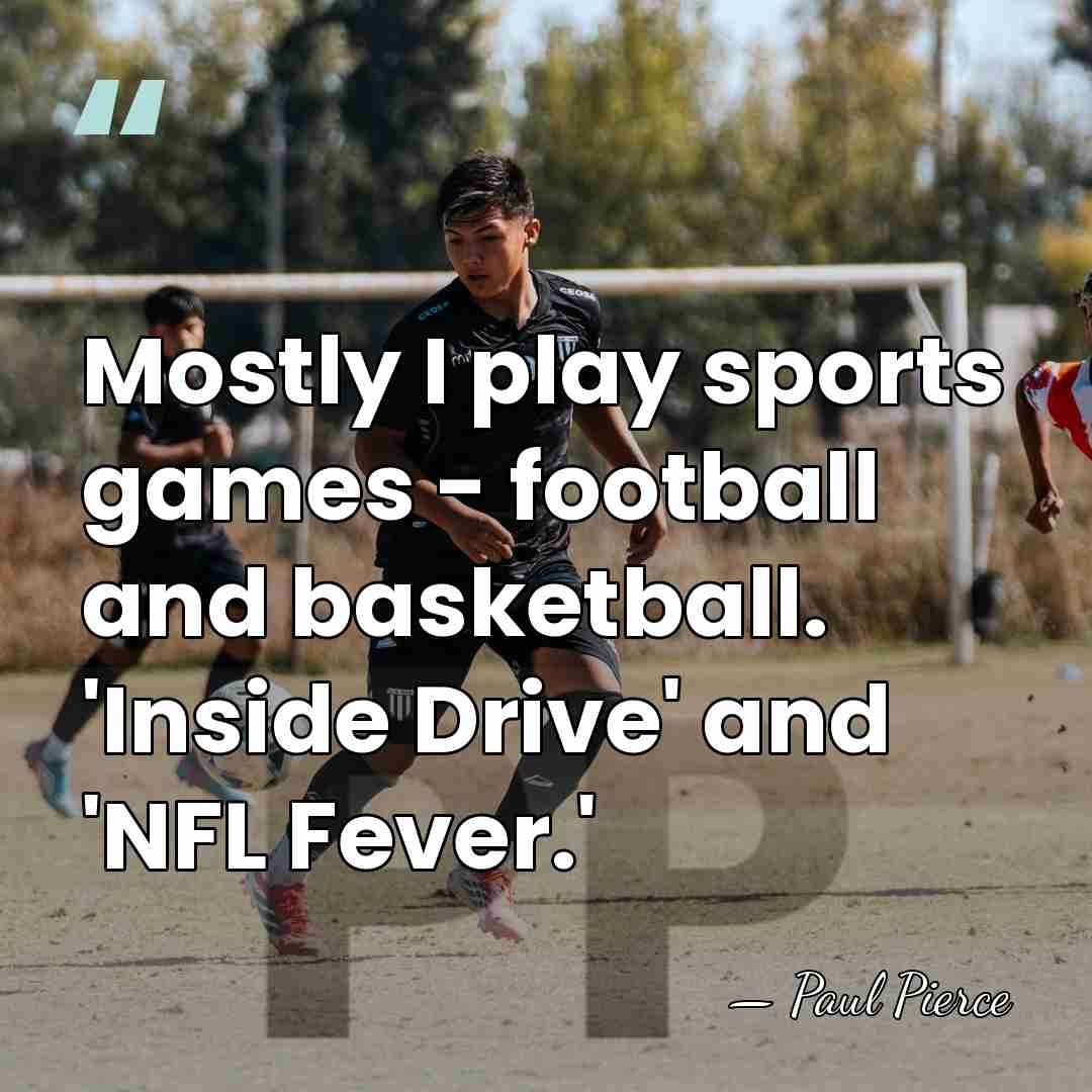 Mostly I play sports games - football and basketball. 'Inside Drive' and&hellip; - Paul Pierce